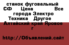 станок фуговальный  СФ-4 › Цена ­ 35 000 - Все города Электро-Техника » Другое   . Алтайский край,Яровое г.